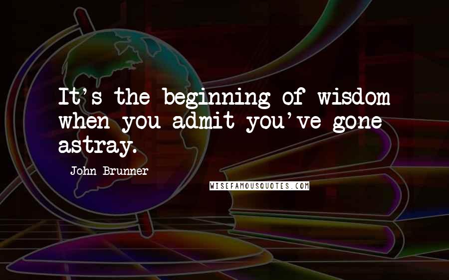 John Brunner quotes: It's the beginning of wisdom when you admit you've gone astray. John Brunner quotes: It's the beginning of wisdom when you admit you've gone astray.