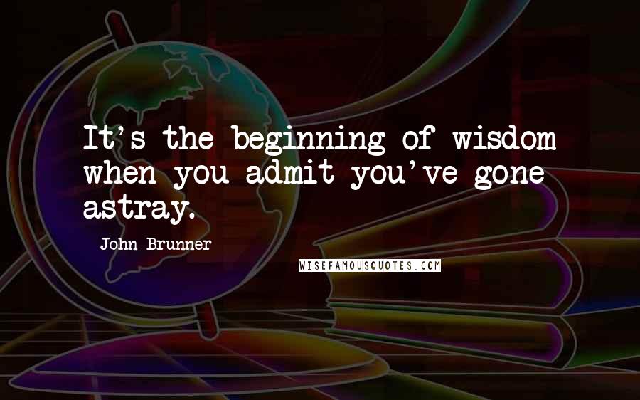 John Brunner quotes: It's the beginning of wisdom when you admit you've gone astray.