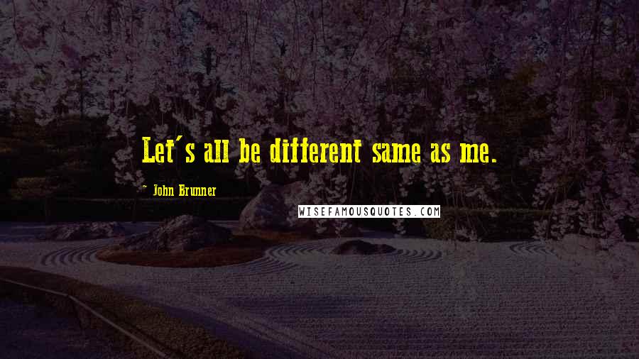 John Brunner quotes: Let's all be different same as me. John Brunner quotes: Let's all be different same as me.