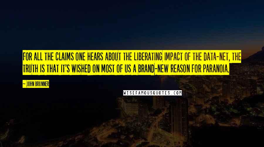 John Brunner quotes: For all the claims one hears about the liberating impact of the data-net, the truth is that it's wished on most of us a brand-new reason for paranoia.