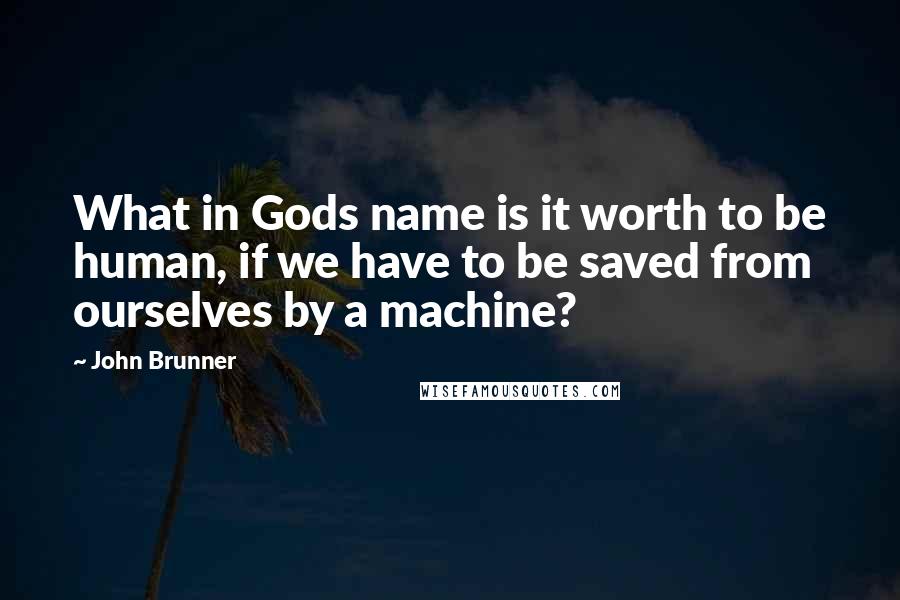 John Brunner quotes: What in Gods name is it worth to be human, if we have to be saved from ourselves by a machine?