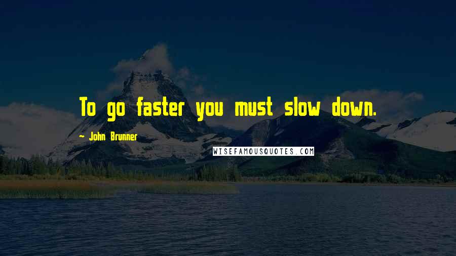 John Brunner quotes: To go faster you must slow down.