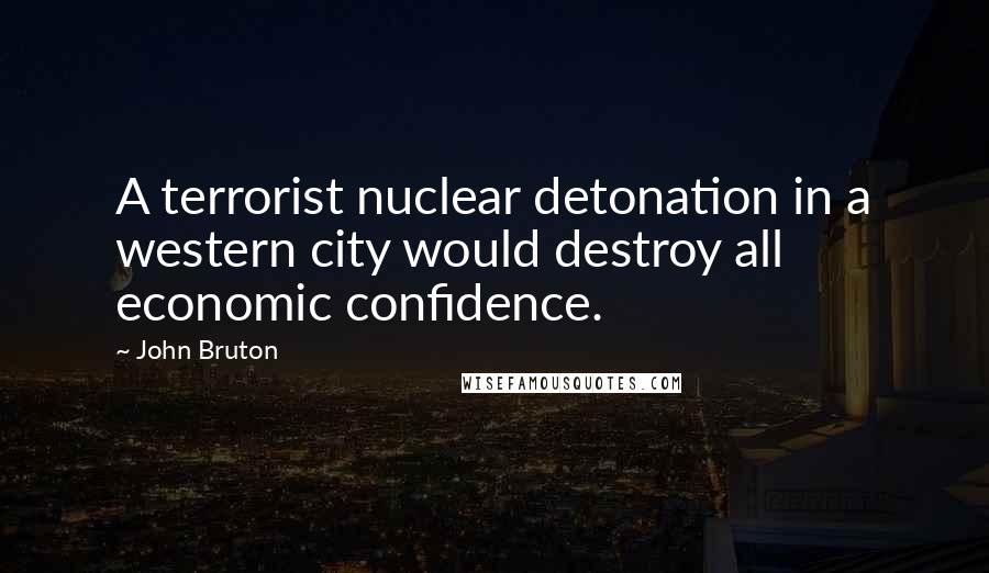 John Bruton quotes: A terrorist nuclear detonation in a western city would destroy all economic confidence.