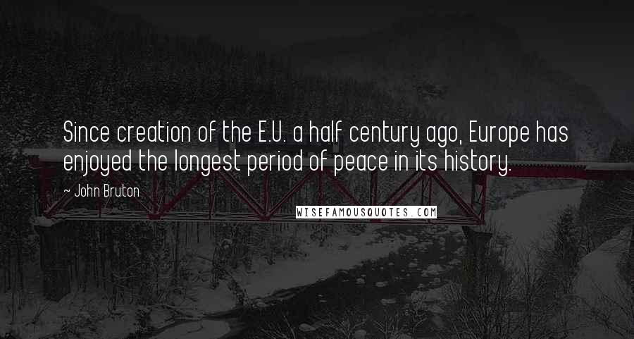 John Bruton quotes: Since creation of the E.U. a half century ago, Europe has enjoyed the longest period of peace in its history.