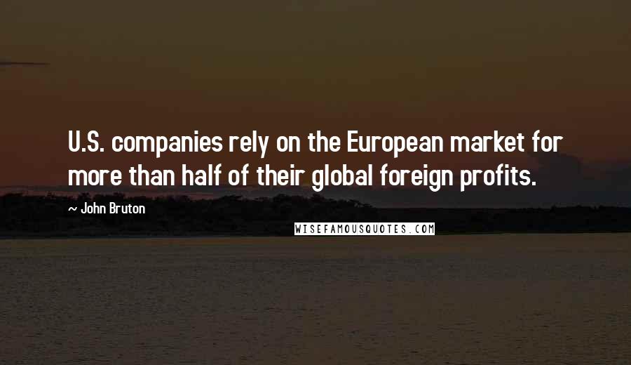 John Bruton quotes: U.S. companies rely on the European market for more than half of their global foreign profits.