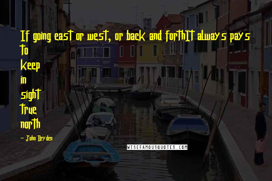 John Bryden quotes: If going east or west, or back and forthIt always pays to keep in sight true north