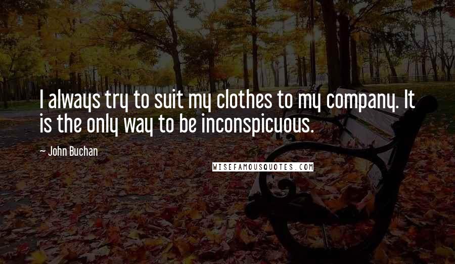 John Buchan quotes: I always try to suit my clothes to my company. It is the only way to be inconspicuous.