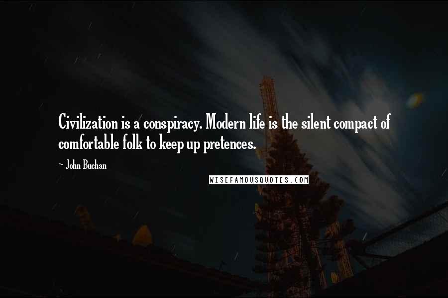 John Buchan quotes: Civilization is a conspiracy. Modern life is the silent compact of comfortable folk to keep up pretences.