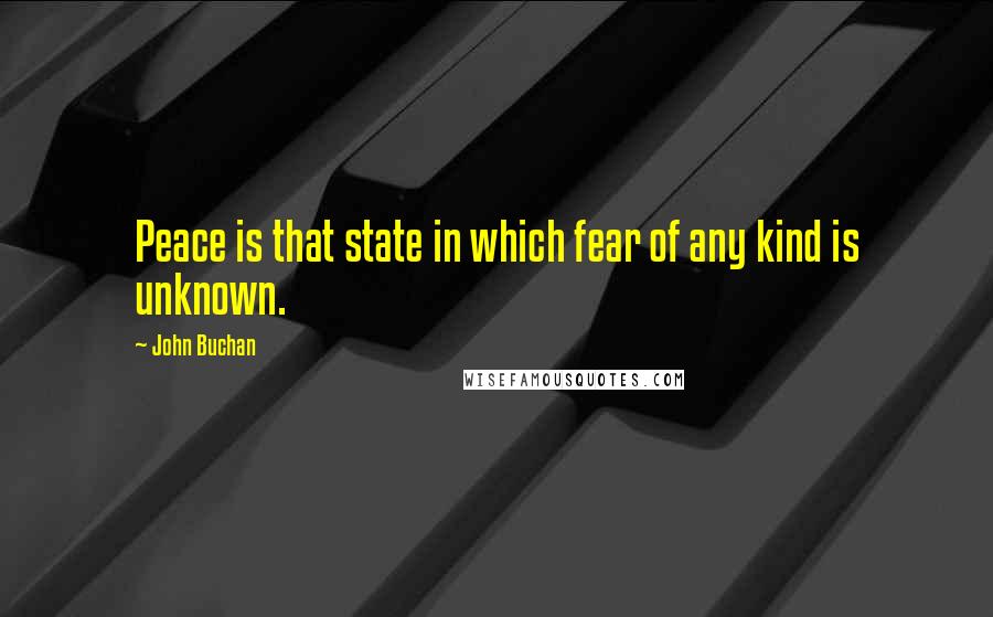 John Buchan quotes: Peace is that state in which fear of any kind is unknown.