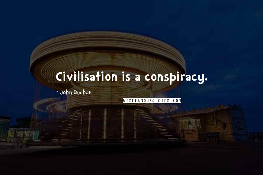 John Buchan quotes: Civilisation is a conspiracy.