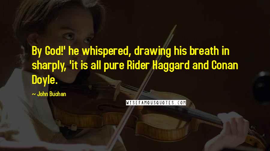 John Buchan quotes: By God!' he whispered, drawing his breath in sharply, 'it is all pure Rider Haggard and Conan Doyle. John Buchan quotes: By God!' he whispered, drawing his breath in sharply, 'it is all pure Rider Haggard and Conan Doyle.