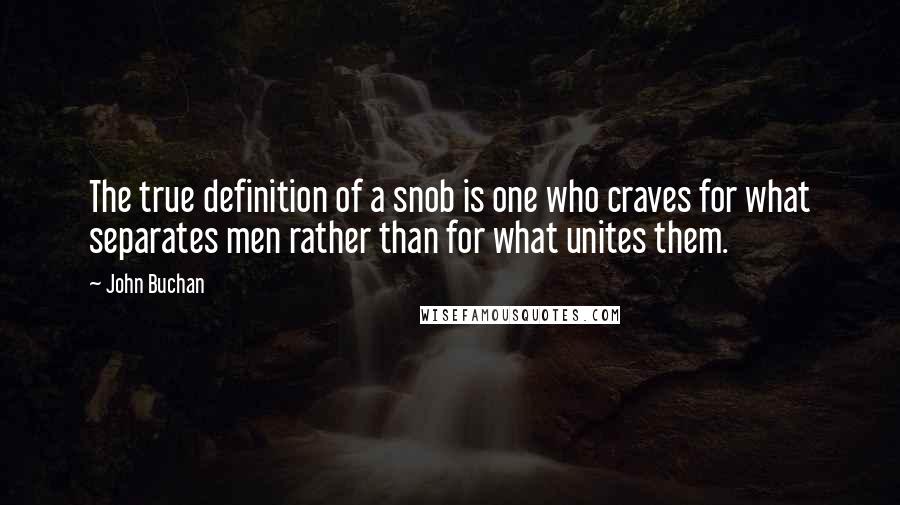John Buchan quotes: The true definition of a snob is one who craves for what separates men rather than for what unites them. John Buchan quotes: The true definition of a snob is one who craves for what separates men rather than for what unites them.