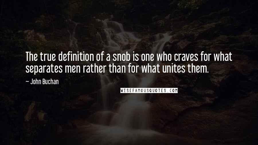 John Buchan quotes: The true definition of a snob is one who craves for what separates men rather than for what unites them.