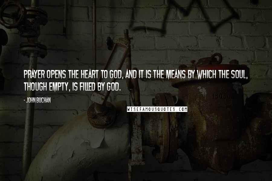 John Buchan quotes: Prayer opens the heart to God, and it is the means by which the soul, though empty, is filled by God. John Buchan quotes: Prayer opens the heart to God, and it is the means by which the soul, though empty, is filled by God.