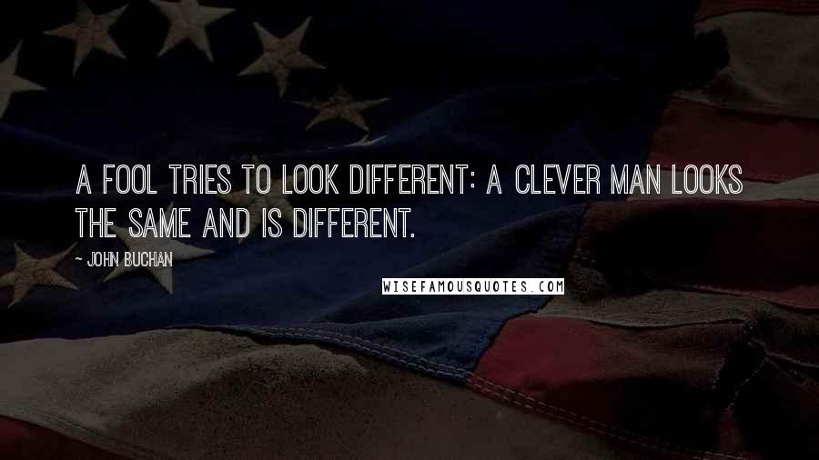 John Buchan quotes: A fool tries to look different: a clever man looks the same and is different.