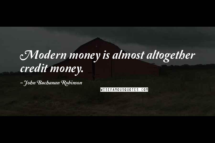 John Buchanan Robinson quotes: Modern money is almost altogether credit money.