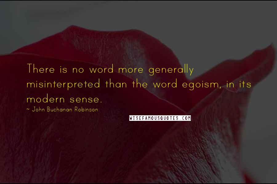 John Buchanan Robinson quotes: There is no word more generally misinterpreted than the word egoism, in its modern sense.