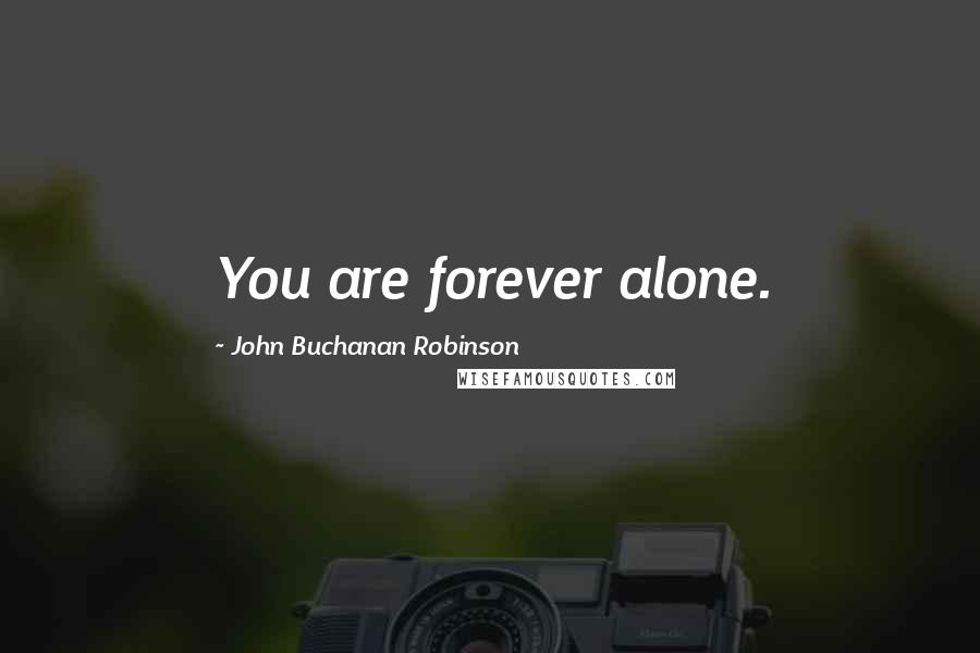 John Buchanan Robinson quotes: You are forever alone.