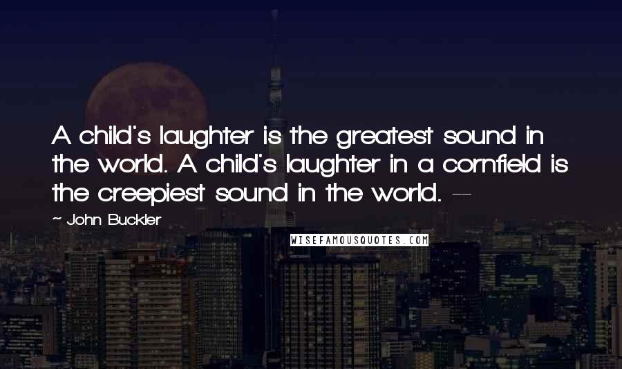 John Buckler quotes: A child's laughter is the greatest sound in the world. A child's laughter in a cornfield is the creepiest sound in the world. --