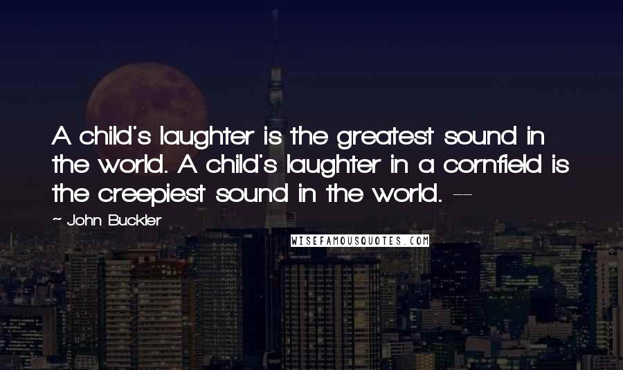 John Buckler quotes: A child's laughter is the greatest sound in the world. A child's laughter in a cornfield is the creepiest sound in the world. -- John Buckler quotes: A child's laughter is the greatest sound in the world. A child's laughter in a cornfield is the creepiest sound in the world. --