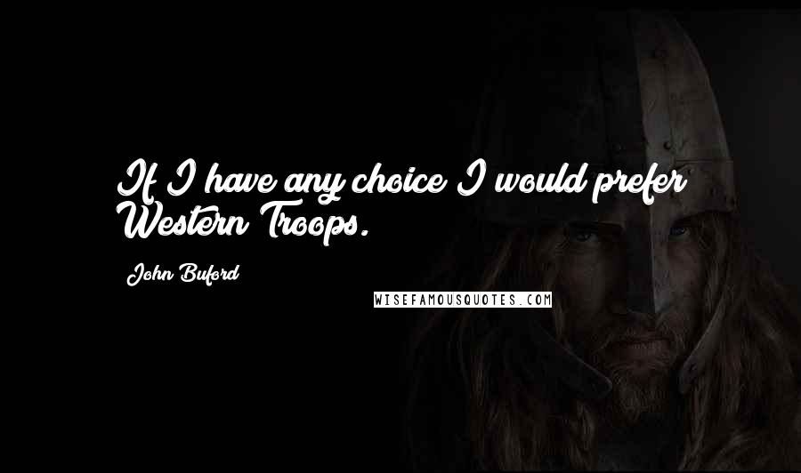 John Buford quotes: If I have any choice I would prefer Western Troops.