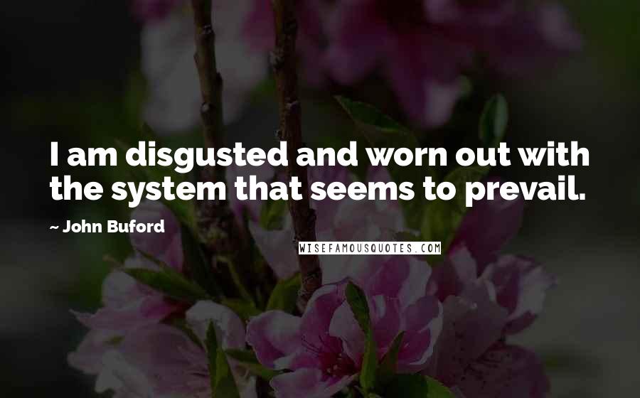 John Buford quotes: I am disgusted and worn out with the system that seems to prevail.