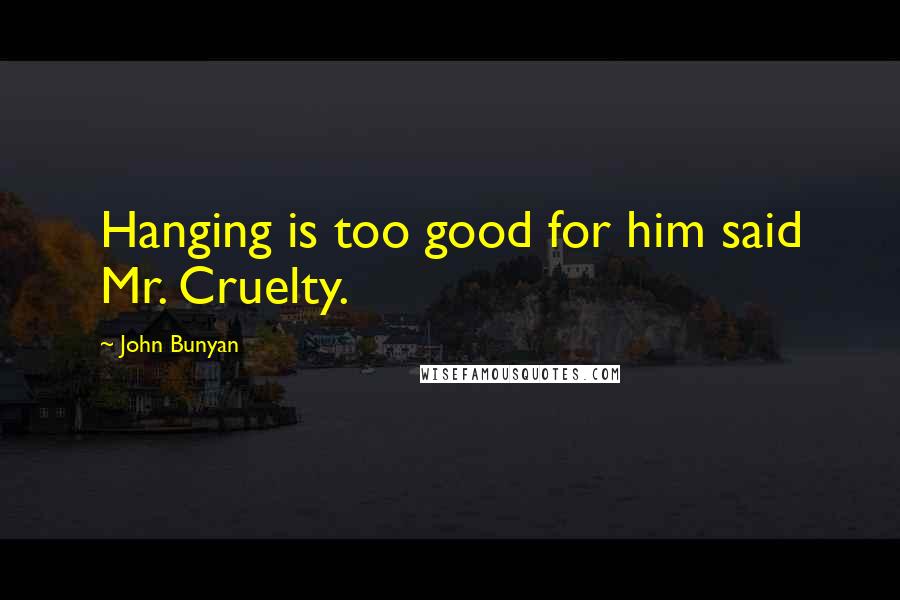 John Bunyan quotes: Hanging is too good for him said Mr. Cruelty.