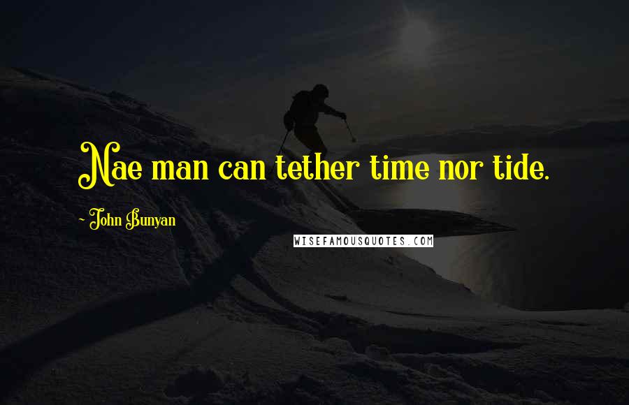 John Bunyan quotes: Nae man can tether time nor tide.