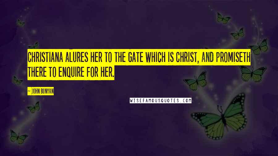 John Bunyan quotes: Christiana alures her to the Gate which is Christ, and promiseth there to enquire for her.