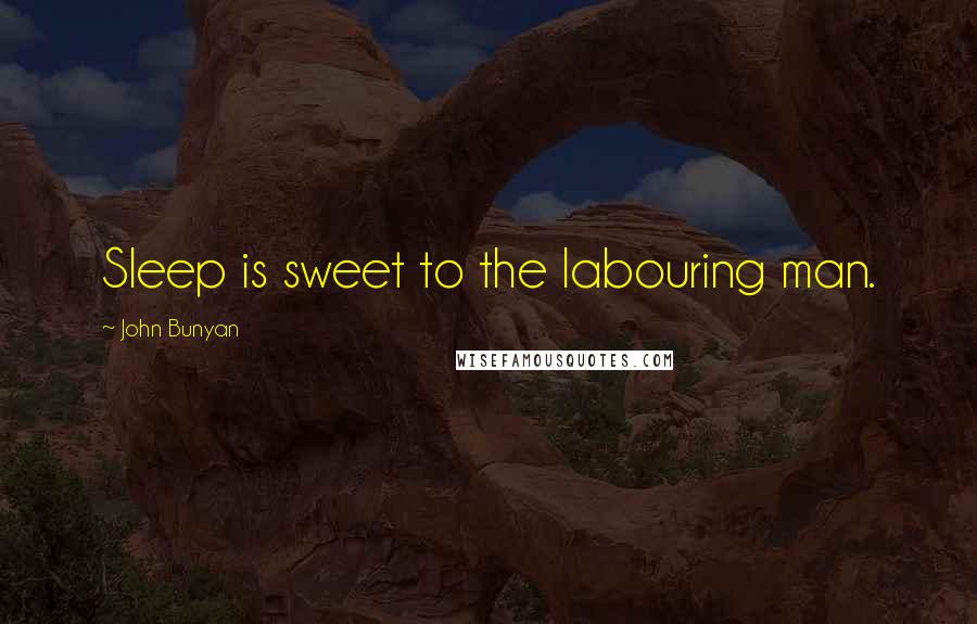 John Bunyan quotes: Sleep is sweet to the labouring man.