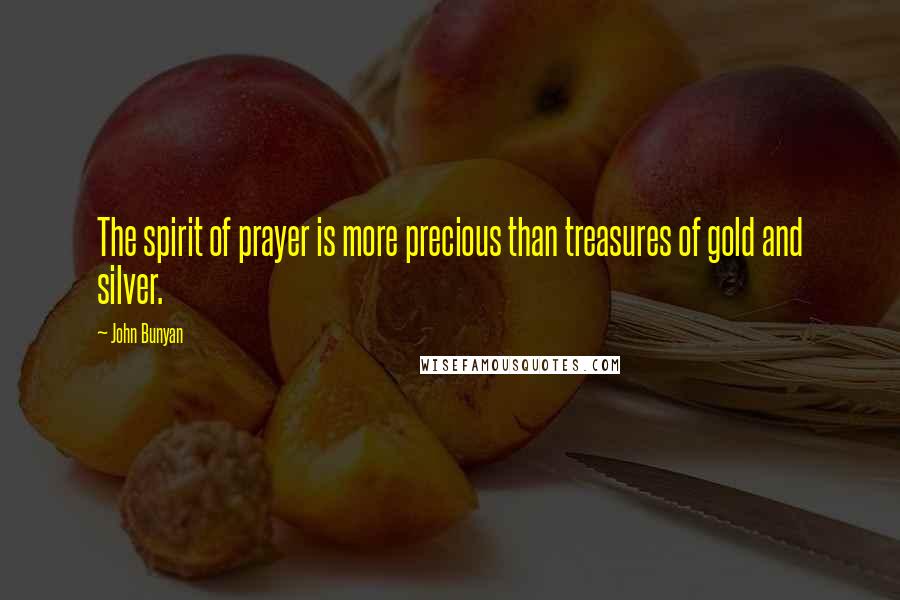 John Bunyan quotes: The spirit of prayer is more precious than treasures of gold and silver.