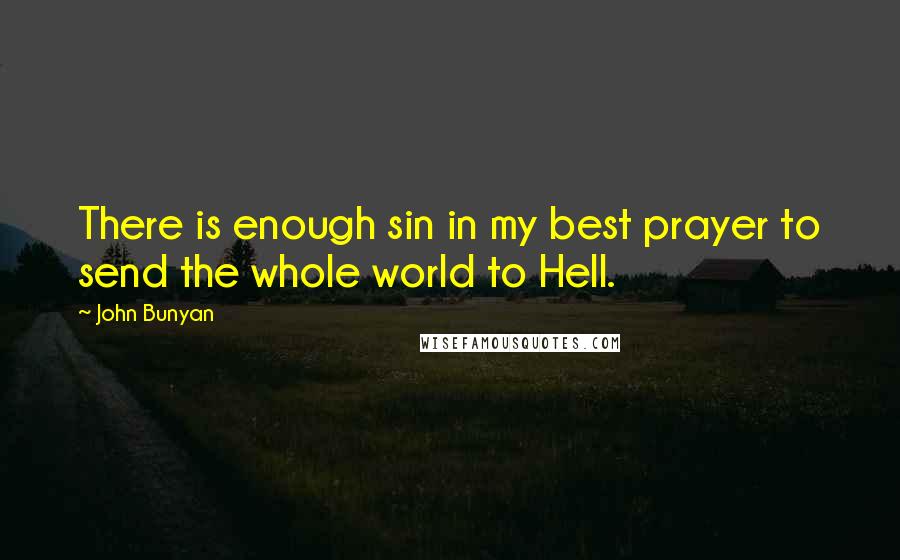 John Bunyan quotes: There is enough sin in my best prayer to send the whole world to Hell.