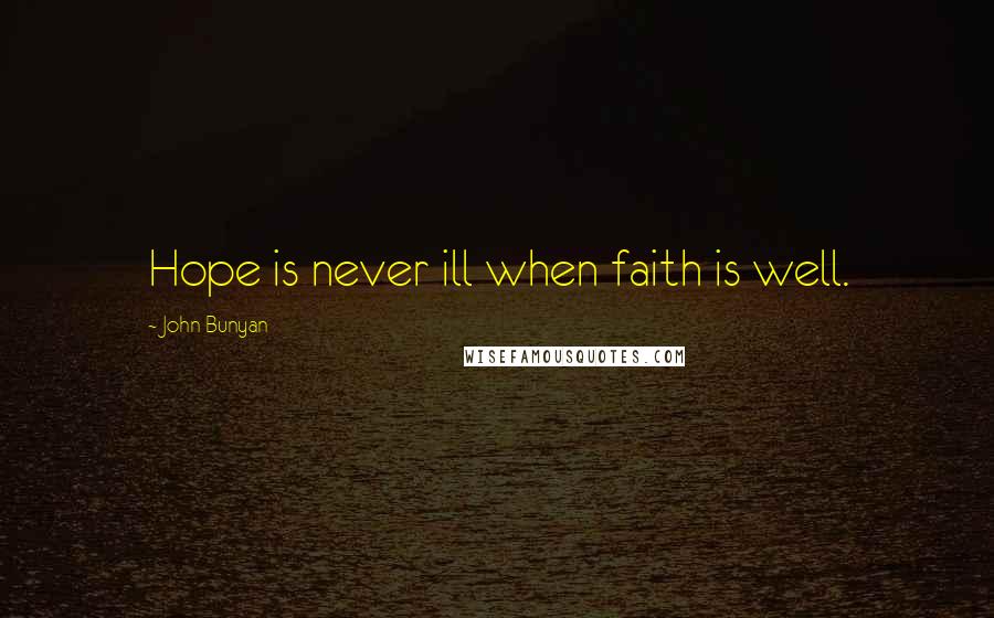 John Bunyan quotes: Hope is never ill when faith is well.