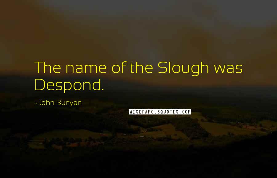 John Bunyan quotes: The name of the Slough was Despond.