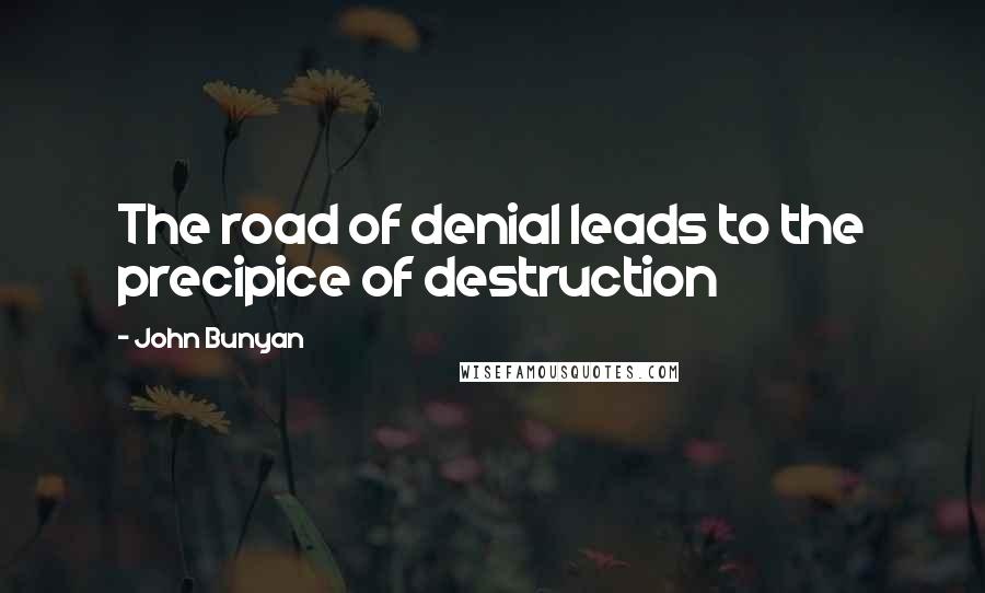 John Bunyan quotes: The road of denial leads to the precipice of destruction