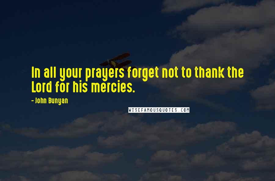 John Bunyan quotes: In all your prayers forget not to thank the Lord for his mercies.