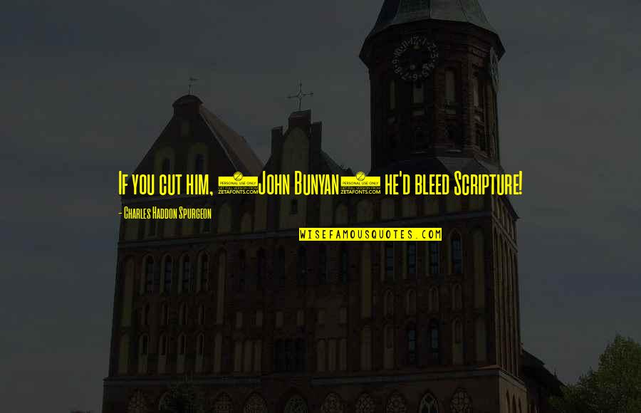 John Bunyan Quotes By Charles Haddon Spurgeon: If you cut him, (John Bunyan) he'd bleed John Bunyan Quotes By Charles Haddon Spurgeon: If you cut him, (John Bunyan) he'd bleed