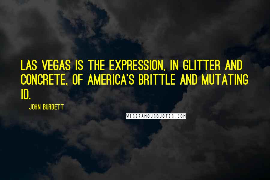 John Burdett quotes: Las Vegas is the expression, in glitter and concrete, of America's brittle and mutating id.