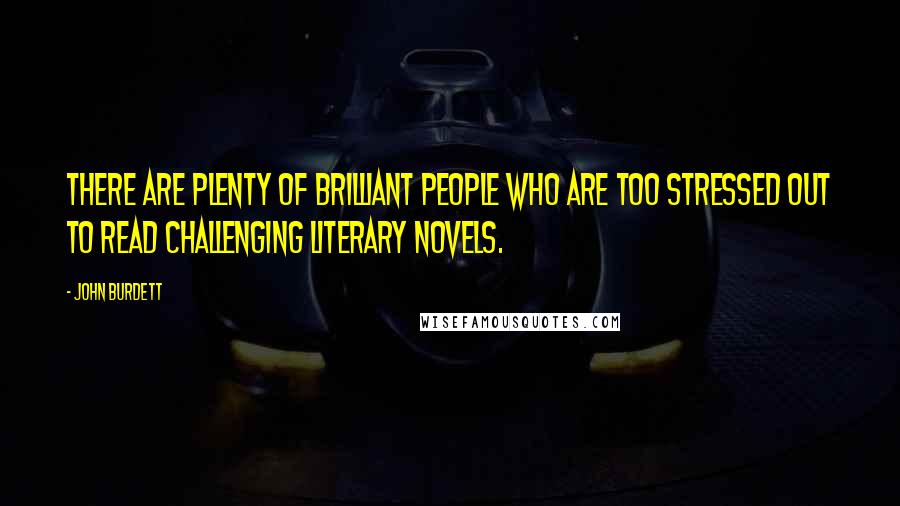 John Burdett quotes: There are plenty of brilliant people who are too stressed out to read challenging literary novels.