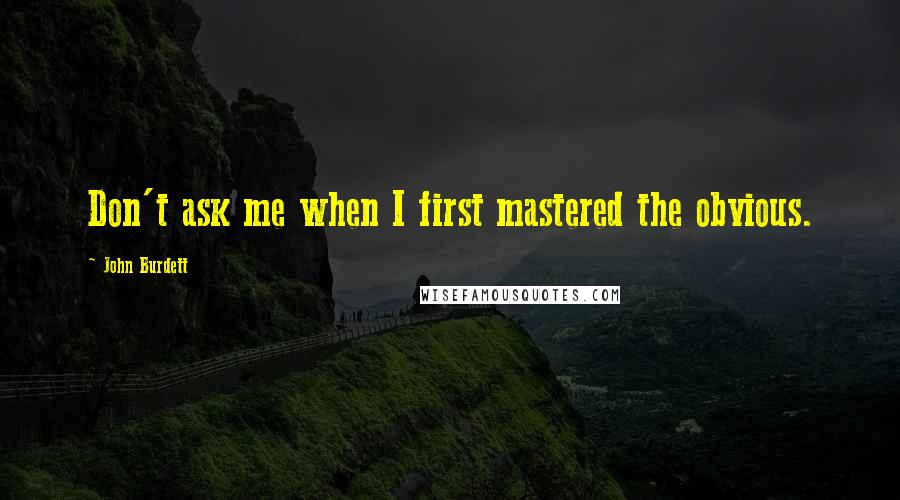 John Burdett quotes: Don't ask me when I first mastered the obvious.