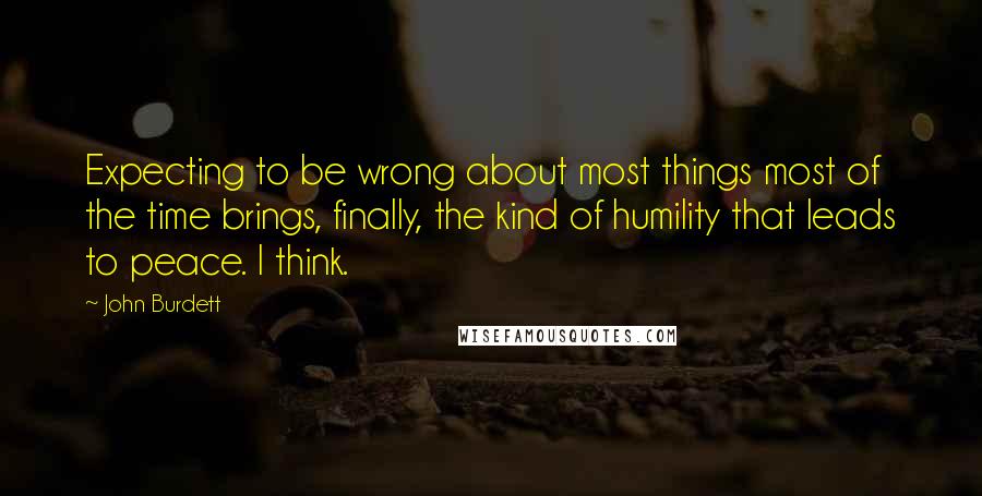John Burdett quotes: Expecting to be wrong about most things most of the time brings, finally, the kind of humility that leads to peace. I think.