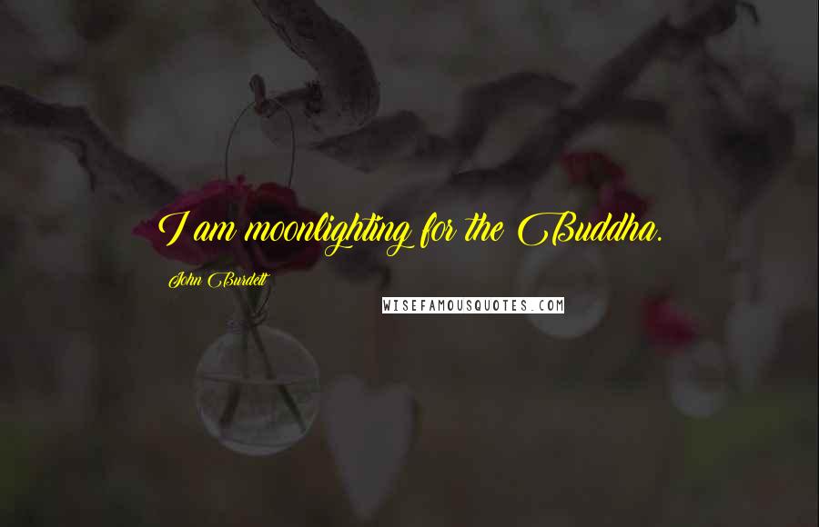 John Burdett quotes: I am moonlighting for the Buddha.