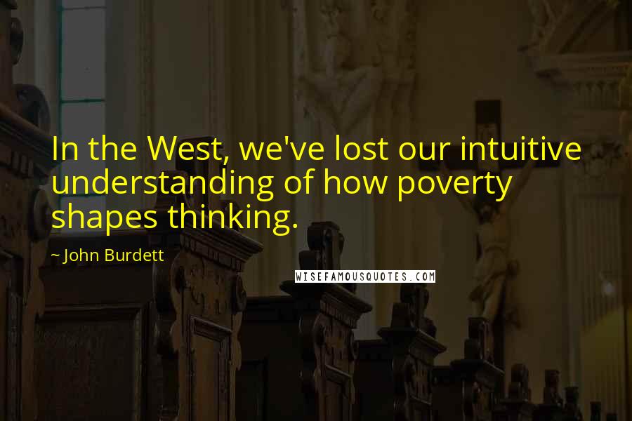 John Burdett quotes: In the West, we've lost our intuitive understanding of how poverty shapes thinking.