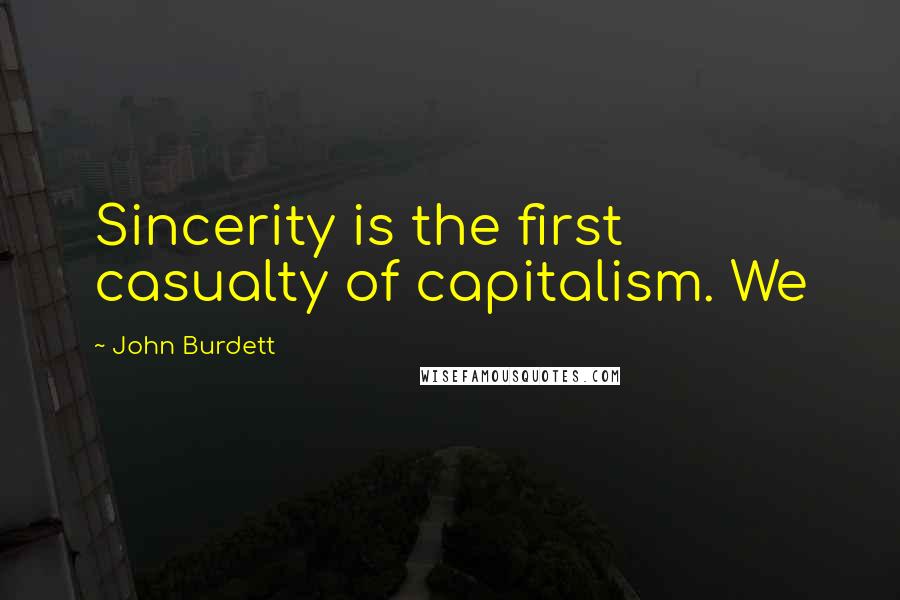 John Burdett quotes: Sincerity is the first casualty of capitalism. We