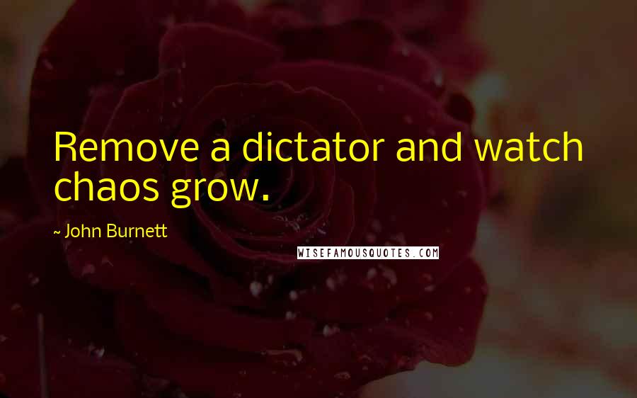 John Burnett quotes: Remove a dictator and watch chaos grow.