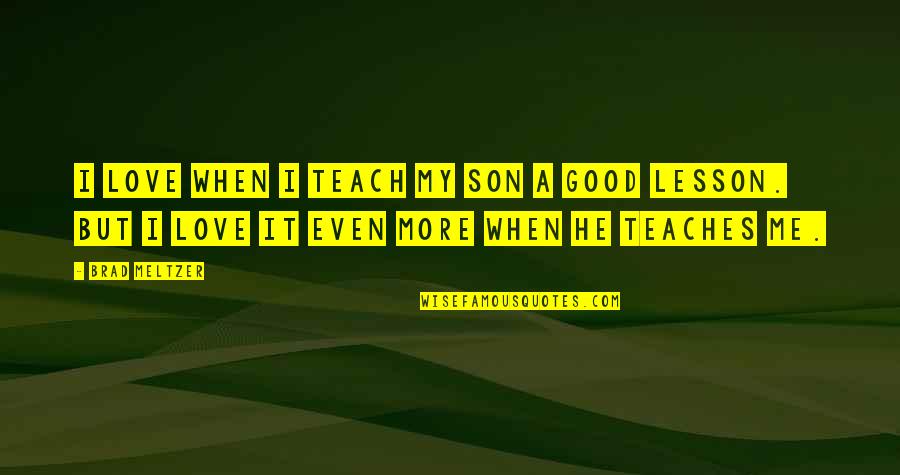 John Burnett Quotes By Brad Meltzer: I love when I teach my son a