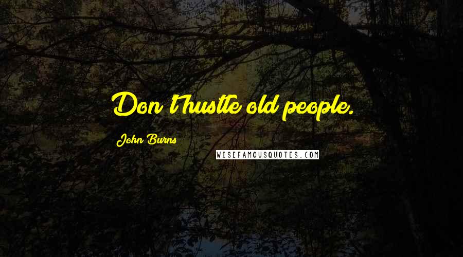 John Burns quotes: Don't hustle old people.