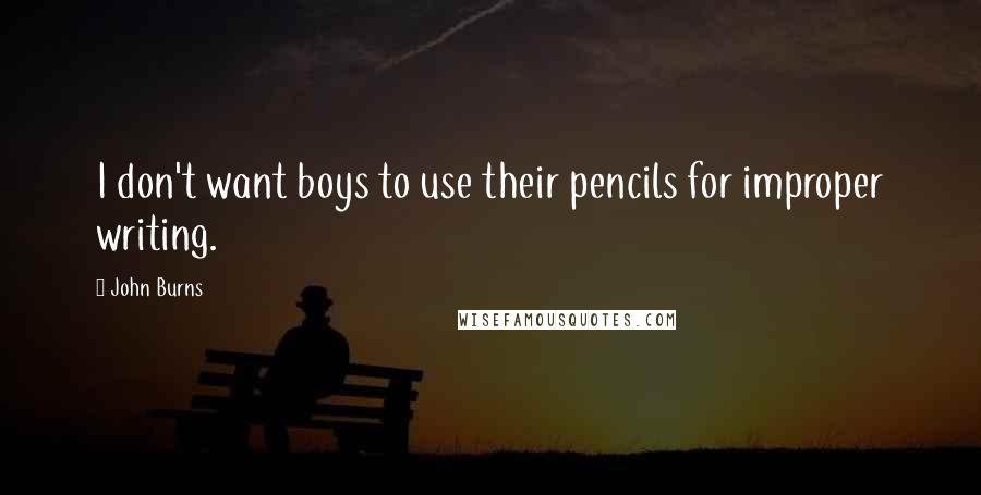 John Burns quotes: I don't want boys to use their pencils for improper writing.