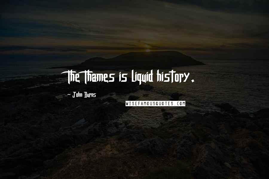 John Burns quotes: The Thames is liquid history.