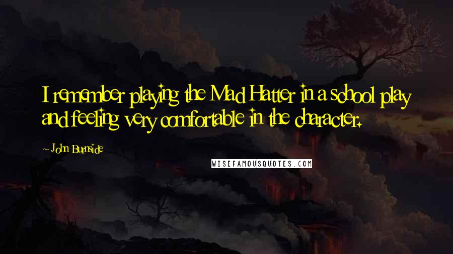 John Burnside quotes: I remember playing the Mad Hatter in a school play and feeling very comfortable in the character.